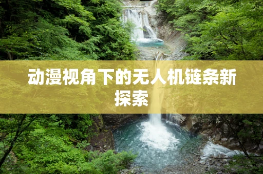 动漫视角下的无人机链条新探索