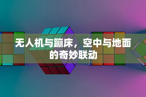 无人机与蹦床，空中与地面的奇妙联动