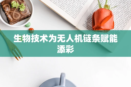 生物技术为无人机链条赋能添彩