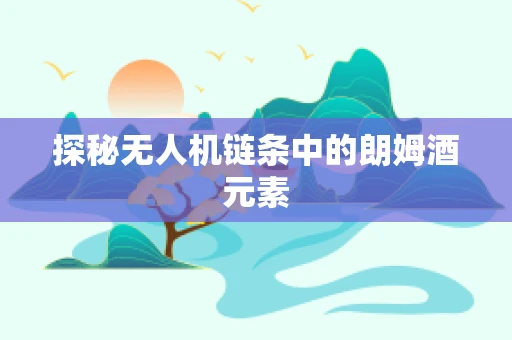 探秘无人机链条中的朗姆酒元素