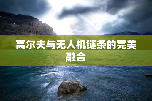 高尔夫与无人机链条的完美融合