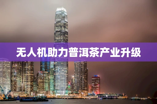 无人机助力普洱茶产业升级