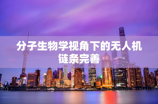 分子生物学视角下的无人机链条完善