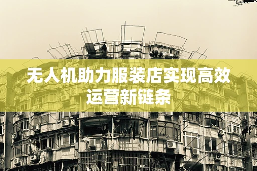 无人机助力服装店实现高效运营新链条