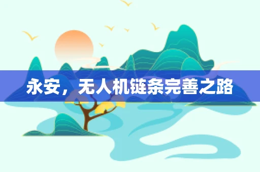 永安，无人机链条完善之路