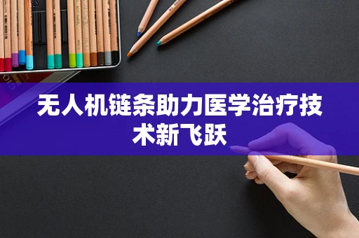 无人机链条助力医学治疗技术新飞跃