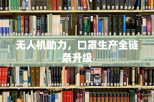 无人机助力，口罩生产全链条升级