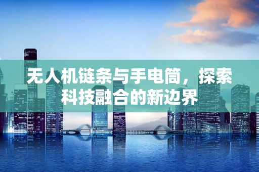 无人机链条与手电筒，探索科技融合的新边界