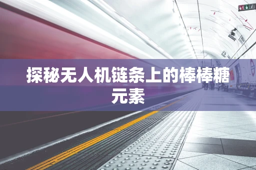 探秘无人机链条上的棒棒糖元素