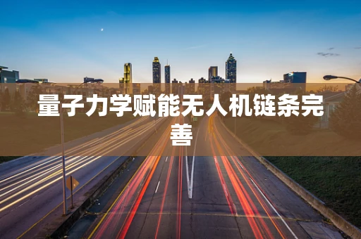 量子力学赋能无人机链条完善