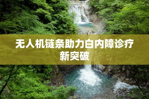 无人机链条助力白内障诊疗新突破