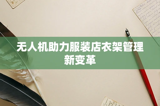 无人机助力服装店衣架管理新变革