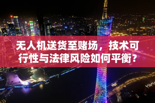 无人机送货至赌场，技术可行性与法律风险如何平衡？