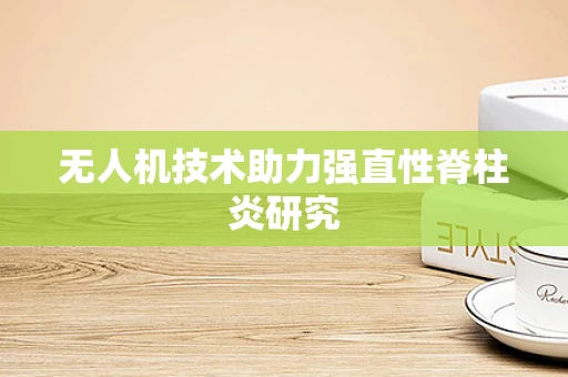 无人机技术助力强直性脊柱炎研究