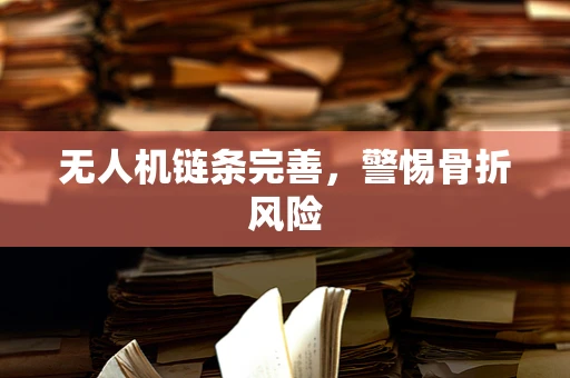 无人机链条完善，警惕骨折风险
