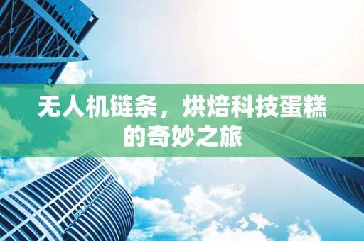 无人机链条，烘焙科技蛋糕的奇妙之旅