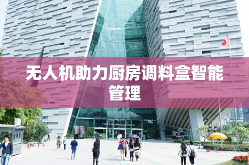 无人机助力厨房调料盒智能管理