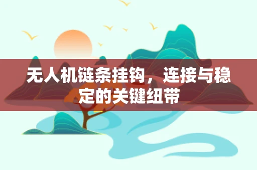 无人机链条挂钩，连接与稳定的关键纽带