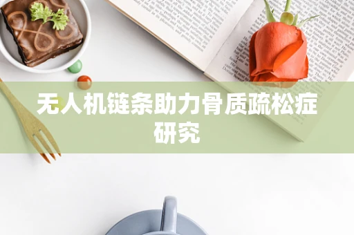 无人机链条助力骨质疏松症研究