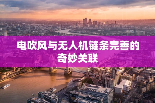 电吹风与无人机链条完善的奇妙关联