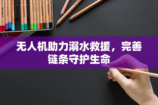 无人机助力溺水救援，完善链条守护生命