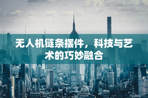 无人机链条摆件，科技与艺术的巧妙融合