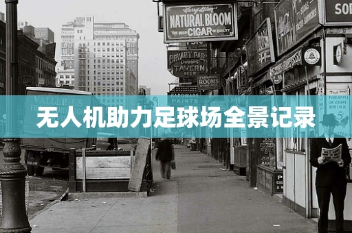 无人机助力足球场全景记录