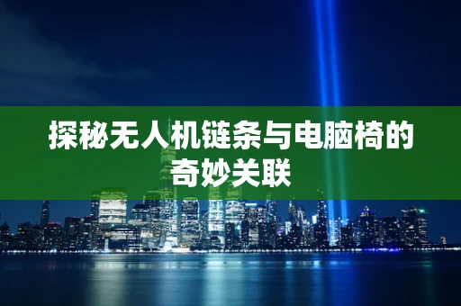 探秘无人机链条与电脑椅的奇妙关联