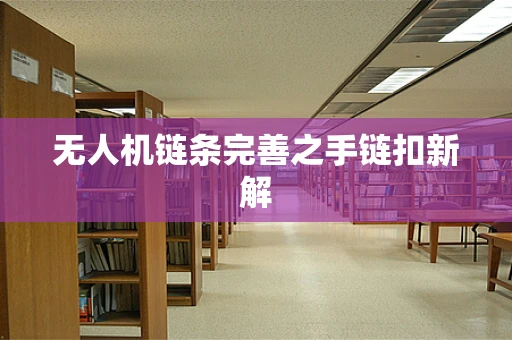 无人机链条完善之手链扣新解
