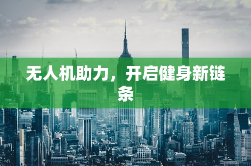 无人机助力，开启健身新链条