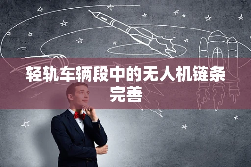 轻轨车辆段中的无人机链条完善
