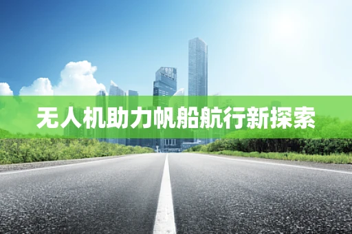 无人机助力帆船航行新探索