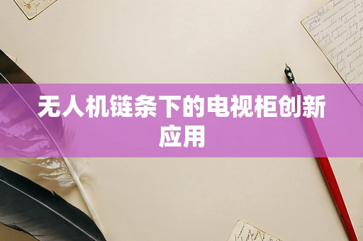 无人机链条下的电视柜创新应用