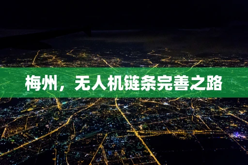 梅州，无人机链条完善之路