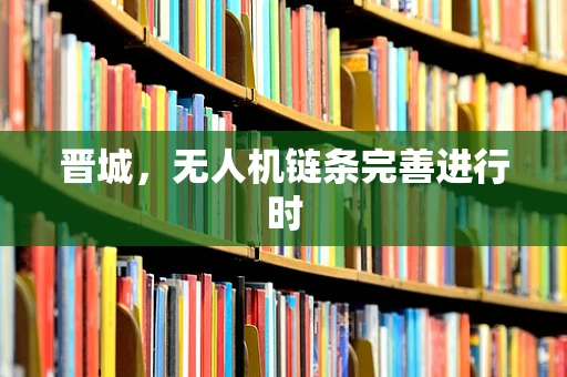 晋城，无人机链条完善进行时