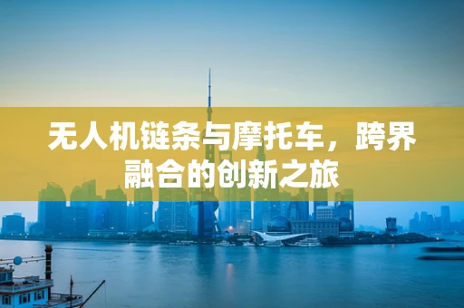 无人机链条与摩托车，跨界融合的创新之旅