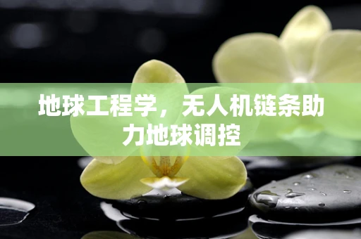 地球工程学，无人机链条助力地球调控