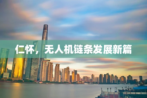 仁怀，无人机链条发展新篇