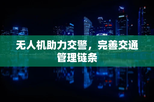 无人机助力交警，完善交通管理链条