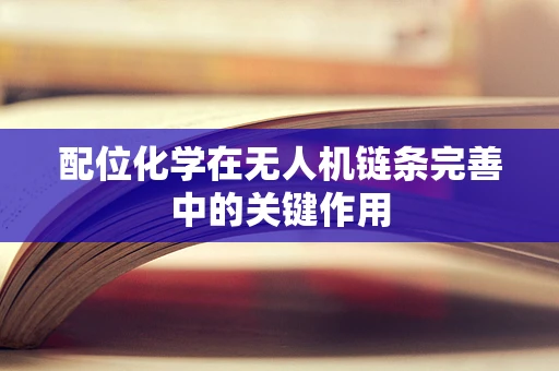 配位化学在无人机链条完善中的关键作用