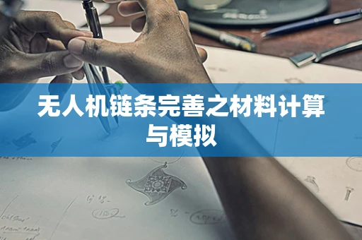 无人机链条完善之材料计算与模拟