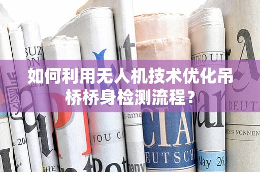 如何利用无人机技术优化吊桥桥身检测流程？