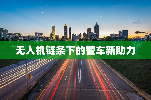 无人机链条下的警车新助力