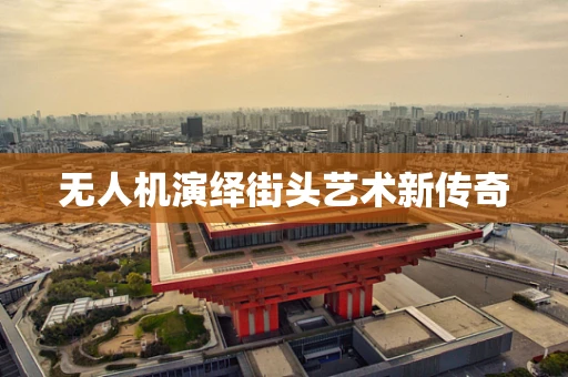 无人机演绎街头艺术新传奇