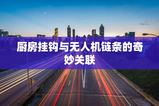 厨房挂钩与无人机链条的奇妙关联