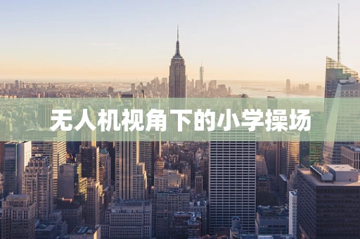 无人机视角下的小学操场