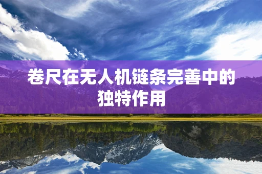 卷尺在无人机链条完善中的独特作用