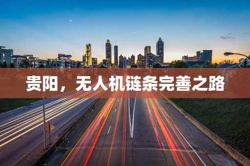 贵阳，无人机链条完善之路