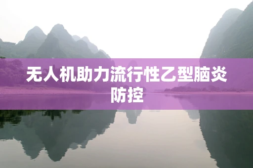 无人机助力流行性乙型脑炎防控