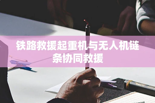 铁路救援起重机与无人机链条协同救援